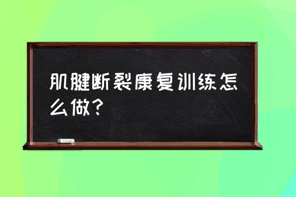 肌腱断裂怎么锻炼 肌腱断裂康复训练怎么做？