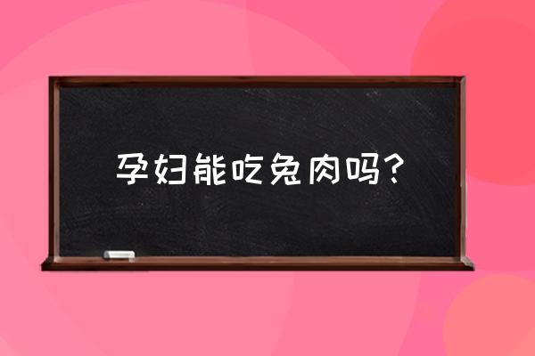 初期孕妇能吃兔肉吗 孕妇能吃兔肉吗？