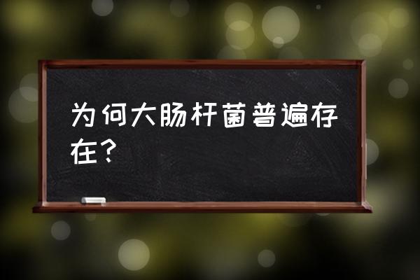 大肠杆菌一般存在哪里 为何大肠杆菌普遍存在？