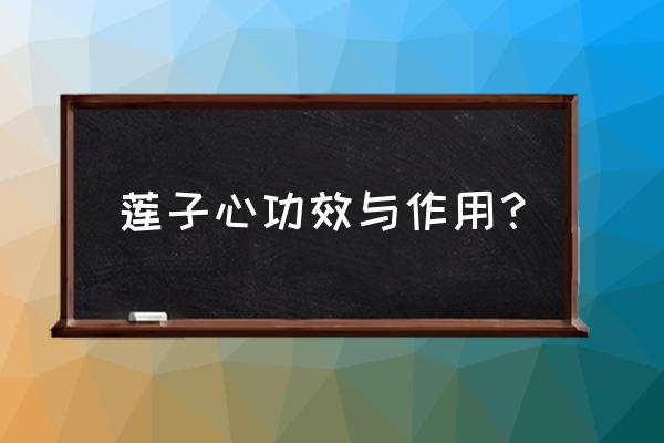 莲子心的功效与禁忌 莲子心功效与作用？