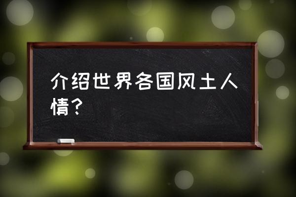 各国风土人情 介绍世界各国风土人情？