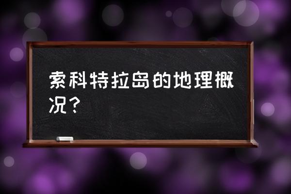 索科特拉岛是什么岛屿类型 索科特拉岛的地理概况？