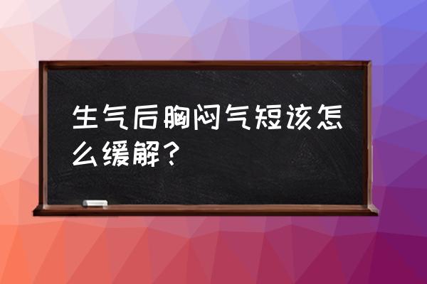 胸闷气短怎么缓解一下 生气后胸闷气短该怎么缓解？