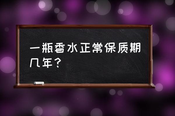 一瓶香水的保质期 一瓶香水正常保质期几年？