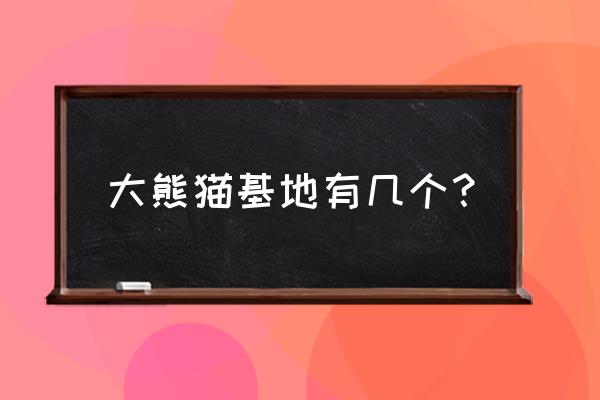 大熊猫基地有几个 大熊猫基地有几个？