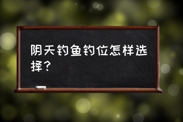 阴天适合在什么地方钓鱼 阴天钓鱼钓位怎样选择？