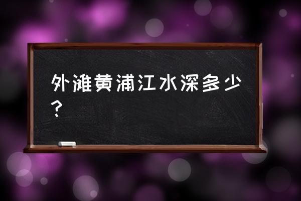 黄浦江外滩段水深 外滩黄浦江水深多少？