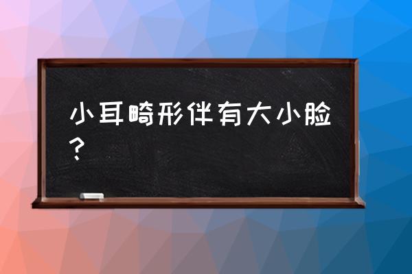 小耳畸形大小脸 小耳畸形伴有大小脸？