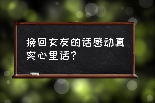 挽回女友的话让她感动 挽回女友的话感动真实心里话？