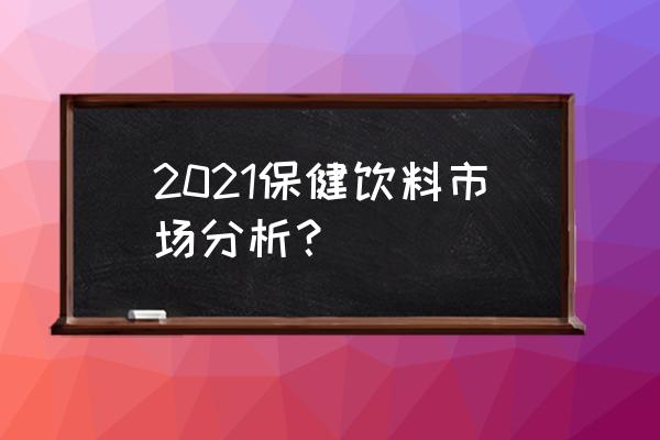 保健饮料市场 2021保健饮料市场分析？