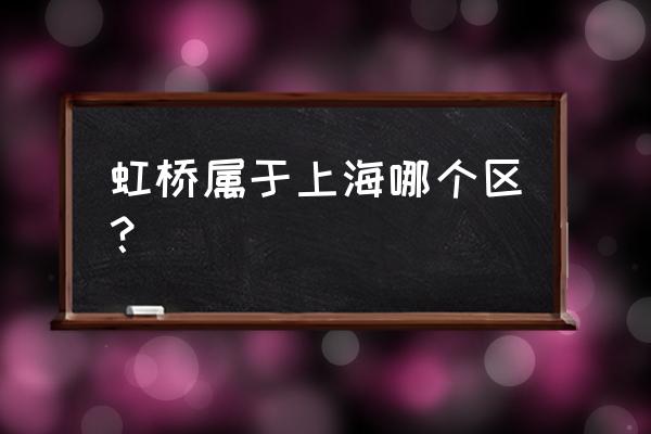 上海虹桥属于哪个区 虹桥属于上海哪个区？