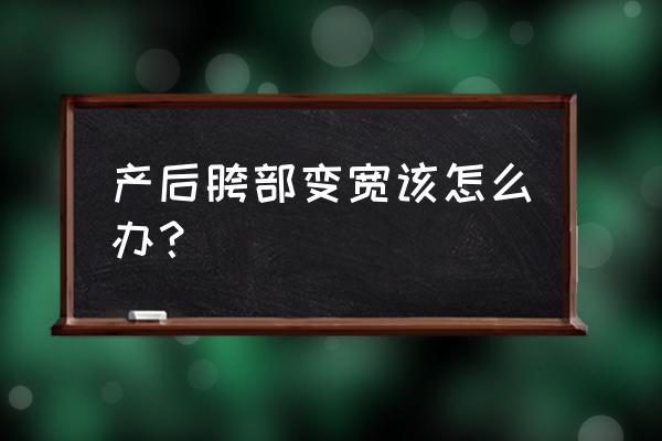 骨盆矫正带的正确使用 产后胯部变宽该怎么办？