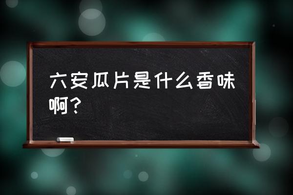 六安瓜片茶特点 六安瓜片是什么香味啊？