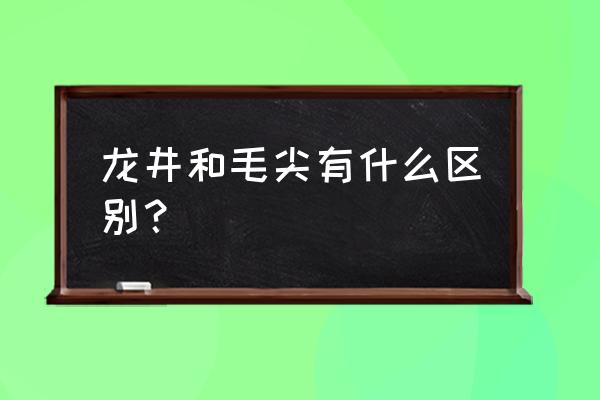 毛尖绿茶与龙井绿茶 龙井和毛尖有什么区别？