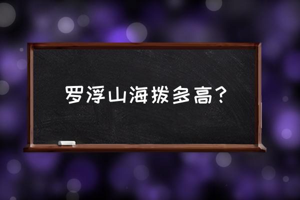 罗浮山下四时春在哪 罗浮山海拨多高？