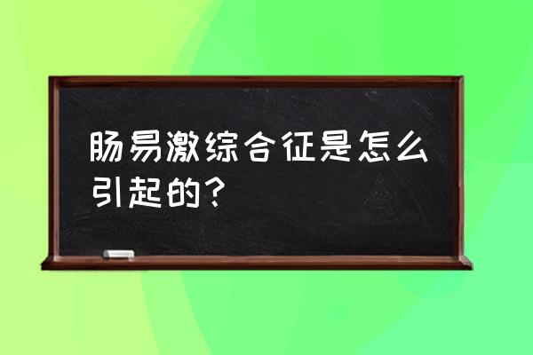 为什么会得肠易激 肠易激综合征是怎么引起的？