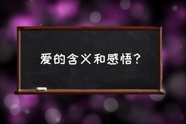 爱的感悟和体会 爱的含义和感悟？