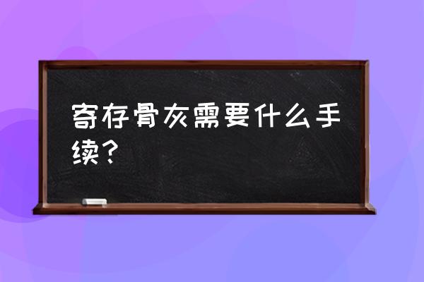 骨灰寄存的手续和注意事项 寄存骨灰需要什么手续？