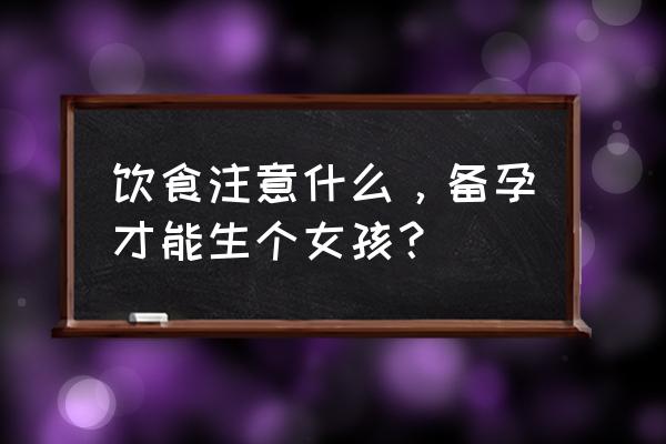 生闺女的科学调理方法 饮食注意什么，备孕才能生个女孩？