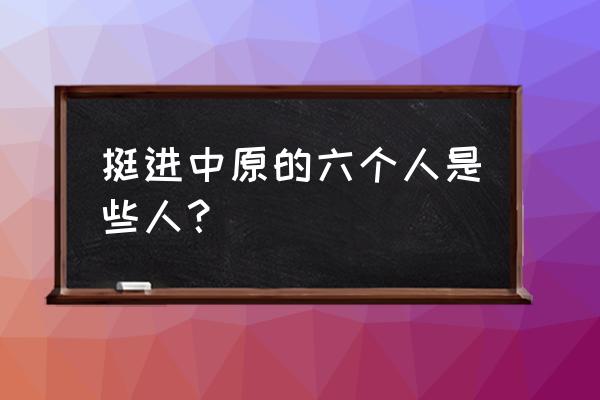 挺进中原地区的 挺进中原的六个人是些人？