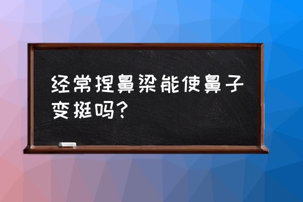 捏鼻子鼻梁慢慢变挺了 经常捏鼻梁能使鼻子变挺吗？