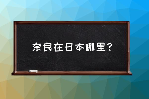 奈良公园在哪个城市 奈良在日本哪里？