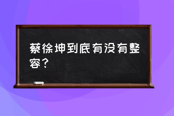 蔡徐坤是不是整容了 蔡徐坤到底有没有整容？