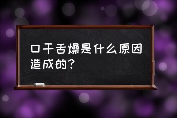 口干舌燥是什么原因 口干舌燥是什么原因造成的？