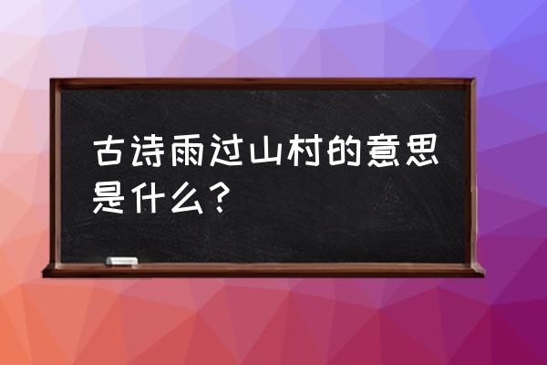 雨过山村的雨过是什么意思 古诗雨过山村的意思是什么？