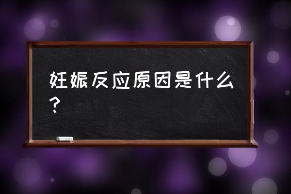 妊娠反应的原因 妊娠反应原因是什么？