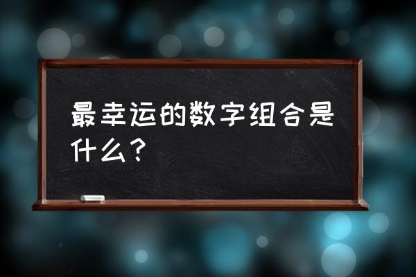 幸运数字组合 最幸运的数字组合是什么？