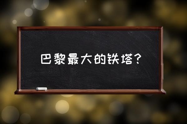 法国欧洲巴黎铁塔 巴黎最大的铁塔？