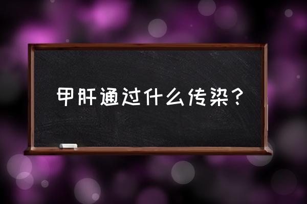 甲肝的传播途径主要为 甲肝通过什么传染？