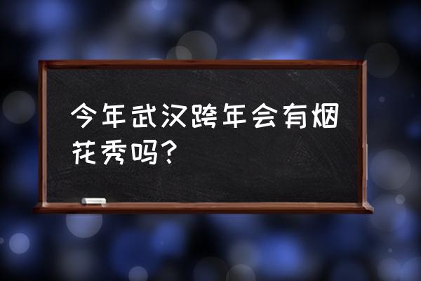 国内2020跨年烟花展 今年武汉跨年会有烟花秀吗？