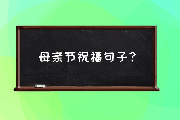 母亲节对母亲的祝福语 母亲节祝福句子？