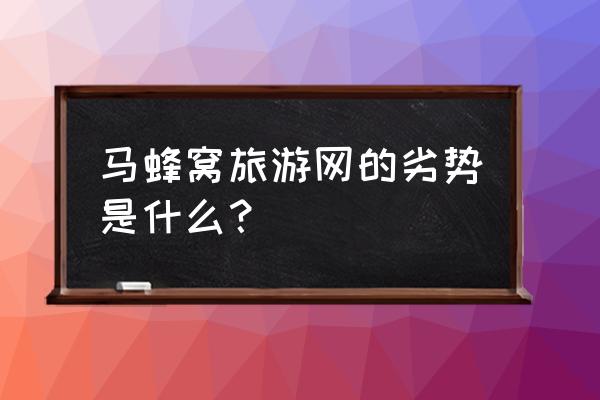 马蜂窝旅游的优缺点 马蜂窝旅游网的劣势是什么？