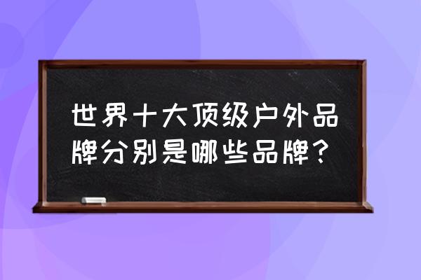 十大户外品牌 世界十大顶级户外品牌分别是哪些品牌？