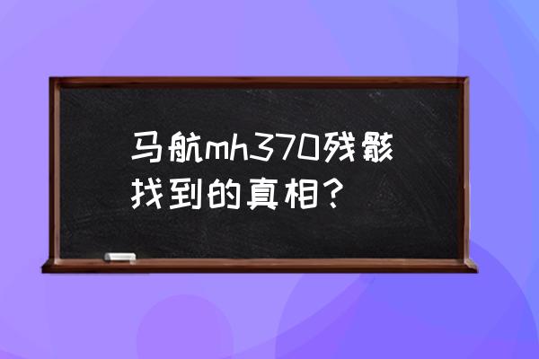 马航残骸到底有没有找到 马航mh370残骸找到的真相？