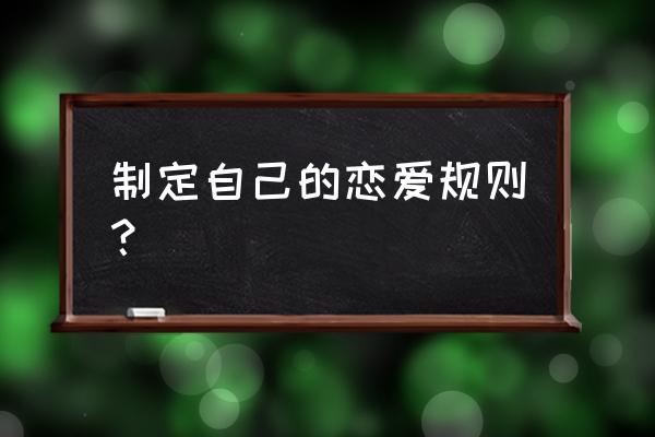 怎么制定恋爱规则 制定自己的恋爱规则？