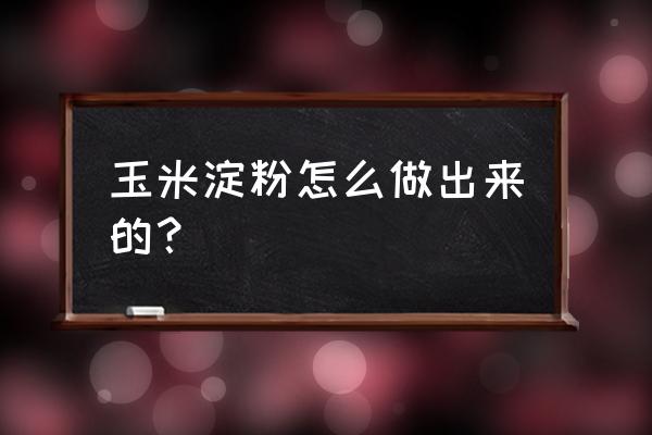 玉米淀粉怎么做出来的 玉米淀粉怎么做出来的？