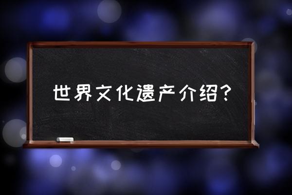 世界文化遗产介绍 世界文化遗产介绍？