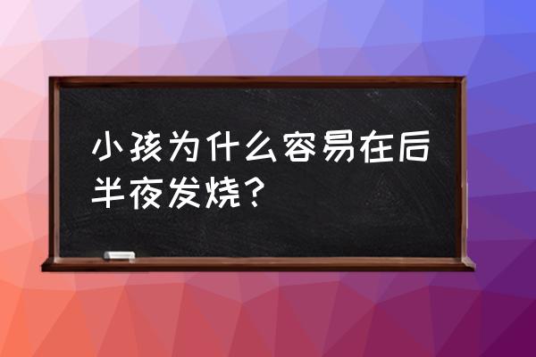 小孩半夜发烧是什么原因 小孩为什么容易在后半夜发烧？