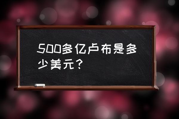 卢布兑美元 500多亿卢布是多少美元？