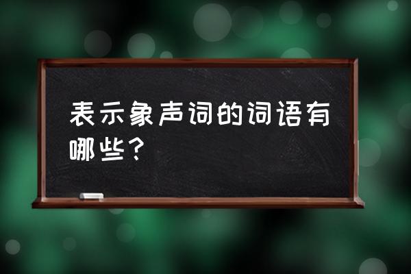 表示象声词的词语 表示象声词的词语有哪些？