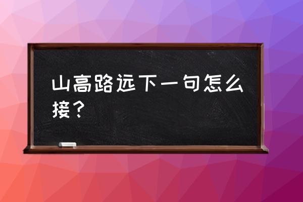 山高路远打一动物 山高路远下一句怎么接？