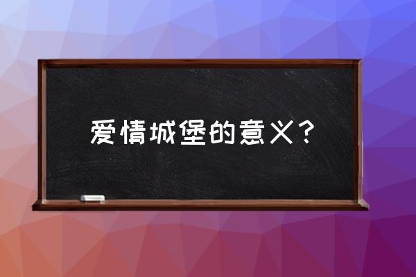 爱的城堡什么寓意 爱情城堡的意义？