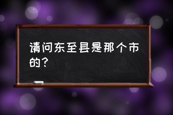 安徽东至县有几个镇 请问东至县是那个市的？