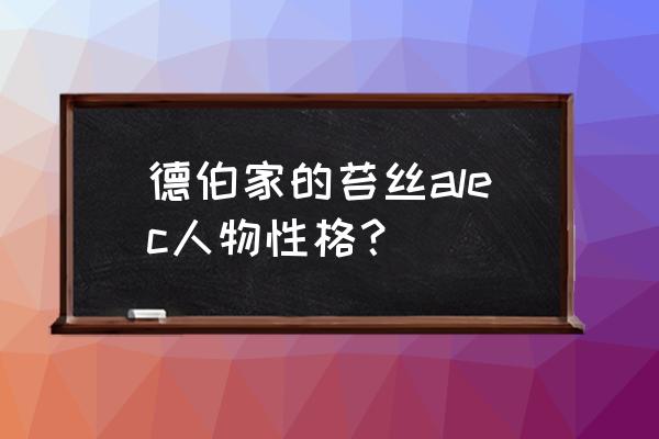 德伯家的苔丝人物分析 德伯家的苔丝alec人物性格？