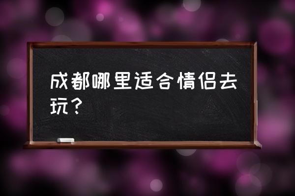 成都他她摄影 成都哪里适合情侣去玩？