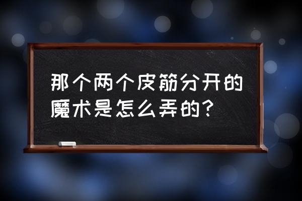 两根橡皮筋的魔术 那个两个皮筋分开的魔术是怎么弄的？